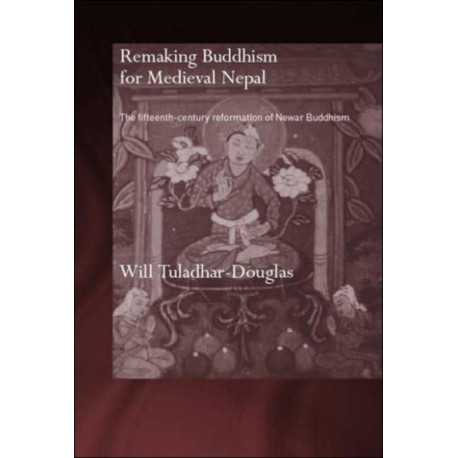 Remaking Buddhism for Medieval Nepal: The Fifteenth-Century Reformation of Newar Buddhism