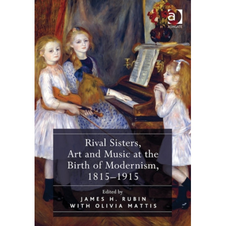 Rival Sisters, Art and Music at the Birth of Modernism, 1815–1915