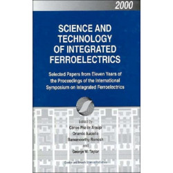 Science and Technology of Integrated Ferroelectrics: Selected Papers from Eleven Years of the Proceedings of the International Symposium of Integrated Ferroelectronics