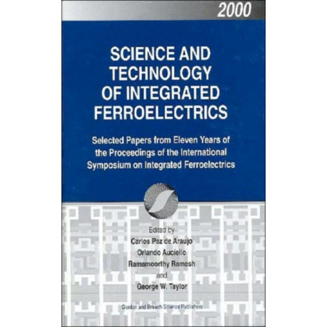 Science and Technology of Integrated Ferroelectrics: Selected Papers from Eleven Years of the Proceedings of the International Symposium of Integrated Ferroelectronics
