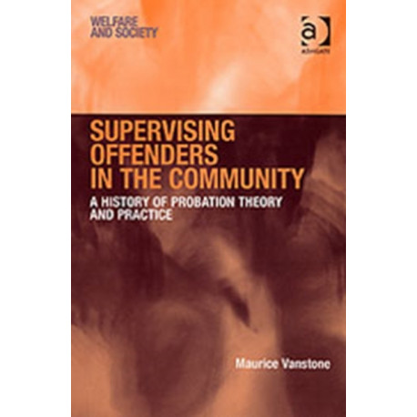 Supervising Offenders in the Community: A History of Probation Theory and Practice
