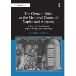 The Clement Bible at the Medieval Courts of Naples and Avignon: A Story of Papal Power, Royal Prestige, and Patronage