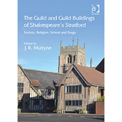 The Guild and Guild Buildings of Shakespeare's Stratford: Society, Religion, School and Stage