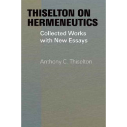 Thiselton on Hermeneutics: The Collected Works and New Essays of Anthony Thiselton
