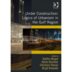 Under Construction: Logics of Urbanism in the Gulf Region
