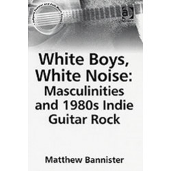 White Boys, White Noise: Masculinities and 1980s Indie Guitar Rock