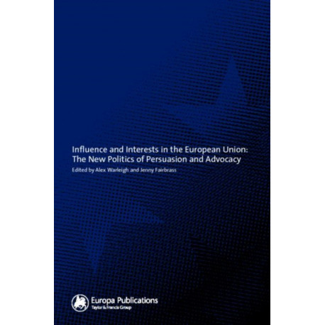 Influence and Interests in the European Union: The New Politics of Persuasion and Advocacy