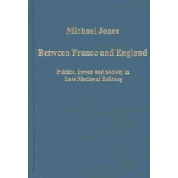 Between France and England: Politics, Power and Society in Late Medieval Brittany