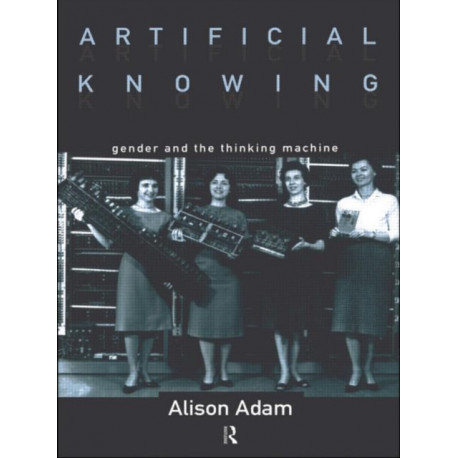 Artificial Knowing: Gender and the Thinking Machine