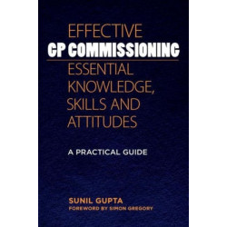 Effective GP Commissioning - Essential Knowledge, Skills and Attitudes: A Practical Guide