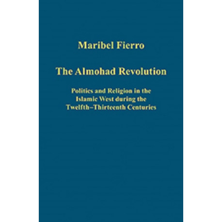 The Almohad Revolution: Politics and Religion in the Islamic West during the Twelfth-Thirteenth Centuries