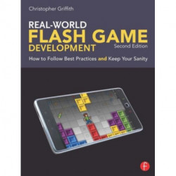 Real-World Flash Game Development: How to Follow Best Practices AND Keep Your Sanity