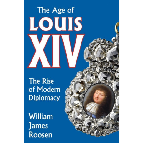 Age of Louis XIV: The Rise of Modern Diplomacy