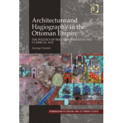 Architecture and Hagiography in the Ottoman Empire: The Politics of Bektashi Shrines in the Classical Age