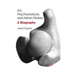 Art, Psychoanalysis, and Adrian Stokes: A Biography
