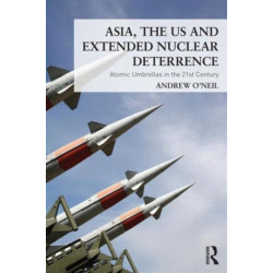 Asia, the US and Extended Nuclear Deterrence: Atomic Umbrellas in the Twenty-First Century