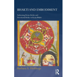 Bhakti and Embodiment: Fashioning Divine Bodies and Devotional Bodies in Krsna Bhakti
