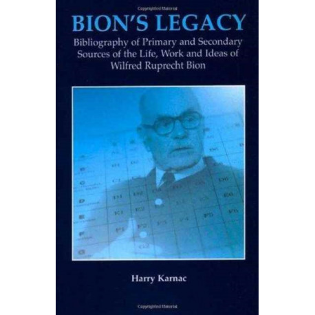 Bion's Legacy: Bibliography of Primary and Secondary Sources of the Life, Work and Ideas of Wilfred Ruprecht Bion