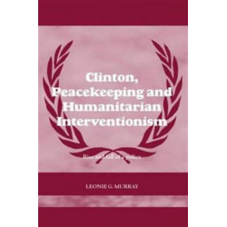 Clinton, Peacekeeping and Humanitarian Interventionism: Rise and Fall of a Policy
