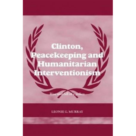 Clinton, Peacekeeping and Humanitarian Interventionism: Rise and Fall of a Policy