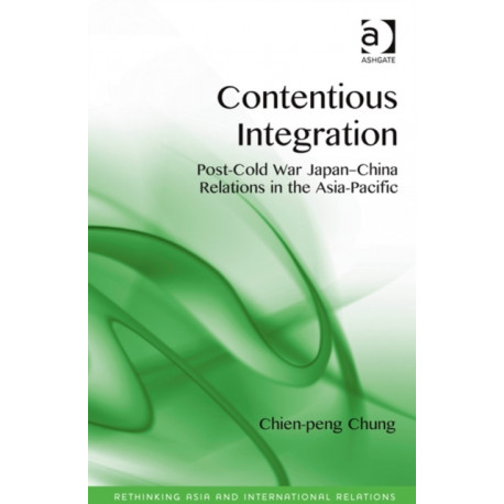 Contentious Integration: Post-Cold War Japan-China Relations in the Asia-Pacific