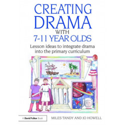 Creating Drama with 7-11 Year Olds: Lesson Ideas to Integrate Drama into the Primary Curriculum