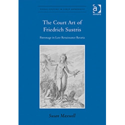 The Court Art of Friedrich Sustris: Patronage in Late Renaissance Bavaria
