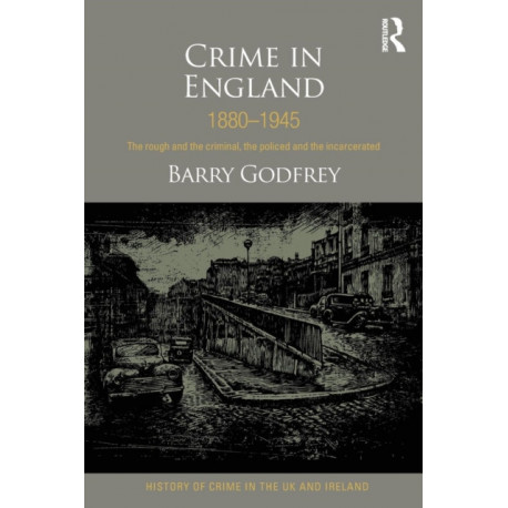 Crime in England 1880-1945: The rough and the criminal, the policed and the incarcerated