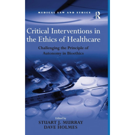 Critical Interventions in the Ethics of Healthcare: Challenging the Principle of Autonomy in Bioethics