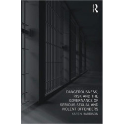 Dangerousness, Risk and the Governance of Serious Sexual and Violent Offenders