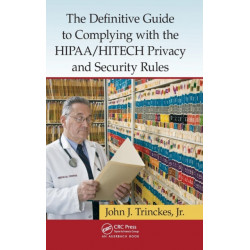 The Definitive Guide to Complying with the HIPAA/HITECH Privacy and Security Rules