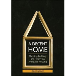 A Decent Home: Planning, Building, and Preserving Affordable Housing
