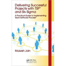 Delivering Successful Projects with TSP(SM) and Six Sigma: A Practical Guide to Implementing Team Software Process(SM)