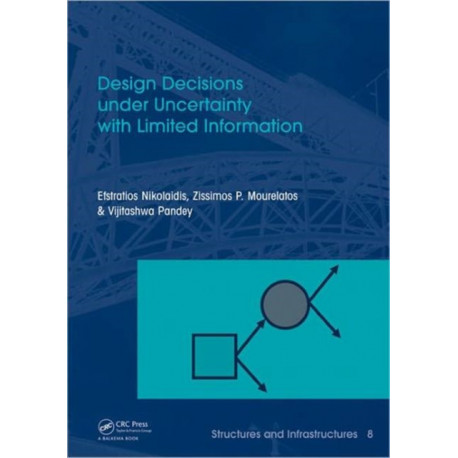 Design Decisions under Uncertainty with Limited Information: Structures and Infrastructures Book Series, Vol. 7