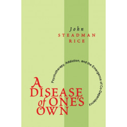 A Disease of One's Own: Psychotherapy, Addiction and the Emergence of Co-dependency
