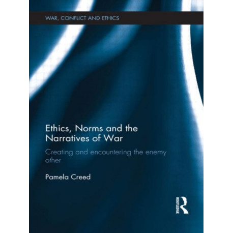 Ethics, Norms and the Narratives of War: Creating and Encountering the Enemy Other