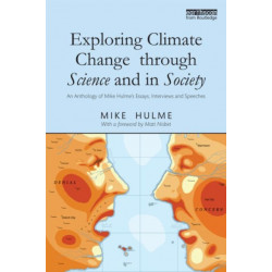 Exploring Climate Change through Science and in Society: An anthology of Mike Hulme's essays, interviews and speeches