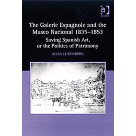 The Galerie Espagnole and the Museo Nacional 1835–1853: Saving Spanish Art, or the Politics of Patrimony