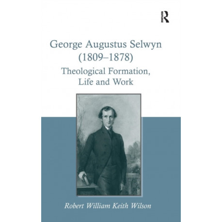 George Augustus Selwyn (1809-1878): Theological Formation, Life and Work