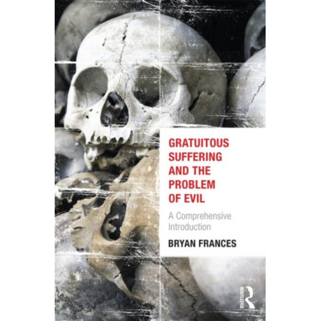 Gratuitous Suffering and the Problem of Evil: A Comprehensive Introduction