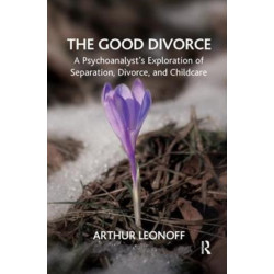 The Good Divorce: A Psychoanalyst's Exploration of Separation, Divorce, and Childcare