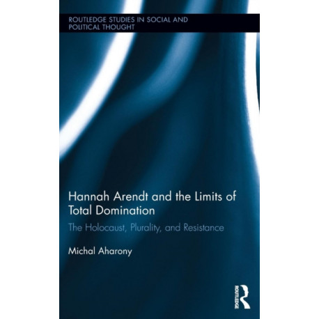 Hannah Arendt and the Limits of Total Domination: The Holocaust, Plurality, and Resistance