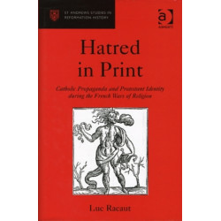 Hatred in Print: Catholic Propaganda and Protestant Identity During the French Wars of Religion