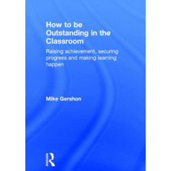 How to be Outstanding in the Classroom: Raising achievement, securing progress and making learning happen
