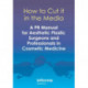 How to Cut it in the Media: A PR Manual for Aesthetic Plastic Surgeons and Professionals in Cosmetic Medicine