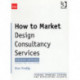 How to Market Design Consultancy Services: Finding, Winning, Keeping and Developing Clients