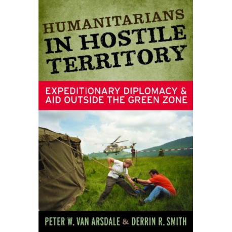 Humanitarians in Hostile Territory: Expeditionary Diplomacy and Aid Outside the Green Zone