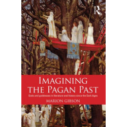 Imagining the Pagan Past: Gods and Goddesses in Literature and History since the Dark Ages