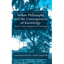 Indian Philosophy and the Consequences of Knowledge: Themes in Ethics, Metaphysics and Soteriology