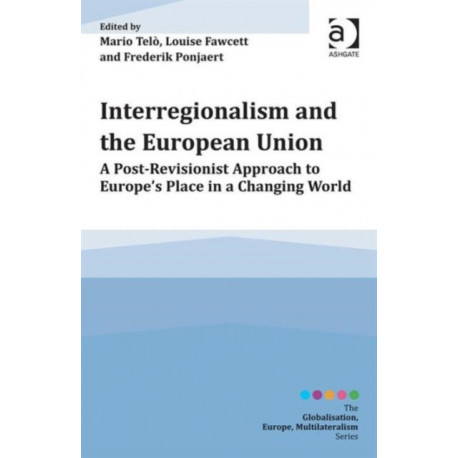 Interregionalism and the European Union: A Post-Revisionist Approach to Europe's Place in a Changing World